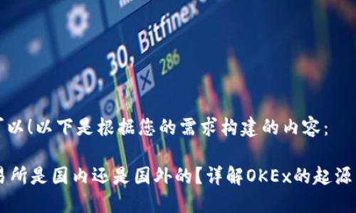 当然可以!以下是根据您的需求构建的内容:
OK交易所是国内还是国外的?详解OKEx的起源与发展