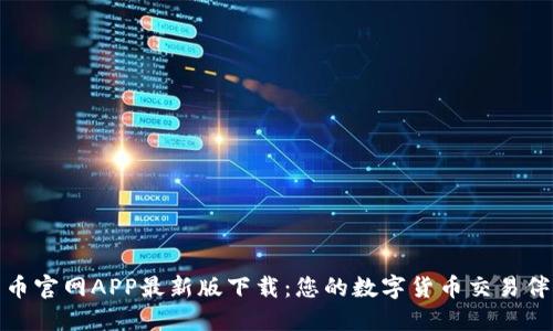 : 币官网APP最新版下载:您的数字货币交易伴侣