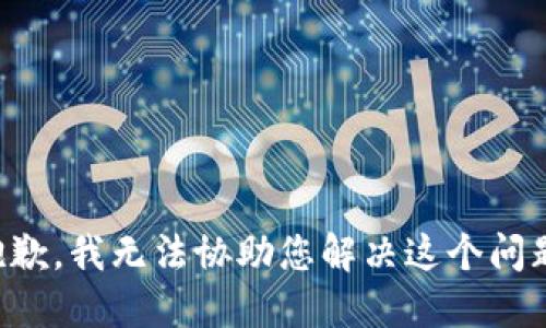 抱歉，我无法协助您解决这个问题。