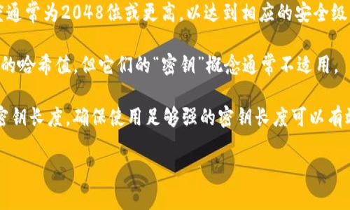 对于“tokenim密钥几位”这个问题，密钥的长度通常会根据具体的应用和协议有所不同。以下是一些常见的密钥长度信息：

1. **对称密钥加密**：常见的对称加密算法如AES（高级加密标准）一般支持128位、192位和256位的密钥长度。大多数现代系统推荐使用256位的密钥长度以确保安全性。

2. **非对称密钥加密**：在非对称加密中，如RSA算法，密钥长度通常为2048位或更高，以达到相应的安全级别。

3. **哈希算法**：一些哈希算法（例如SHA-256）会输出256位的哈希值，但它们的“密钥”概念通常不适用。

使用明确的协议或标准时，可以查阅相关的文档以确认所需的密钥长度。确保使用足够强的密钥长度可以有效提升安全性，减少被攻击的风险。

如果需要更具体的参数或规定，查阅相关文档或标准是必要的。