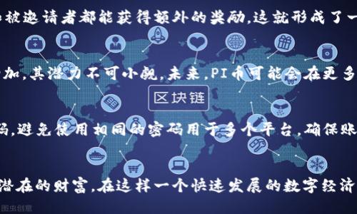  2023年最新版本PI币挖矿APP下载指南：用户如何轻松上手并获取收益 / 

 guanjianci PI币, 挖矿APP, 最新版本, 加密货币 /guanjianci 

什么是PI币？
PI币是一种以社区为基础的加密货币，它的特别之处在于用户可以通过移动设备参与挖矿，而不需要复杂的设备或者强大的计算能力。这种模式使得每个人都能在日常生活中通过简单的操作来获取收益，特别适合那些对加密货币感兴趣但又没有资金投入的普通用户。自从PI币推出以来，其用户数量逐渐增加，成为了区块链领域中备受瞩目的项目之一。

为什么选择PI币挖矿APP？
选择使用PI币挖矿APP，有几个显著的优势。首先，该APP设计友好，用户可以轻松上手，无需专业知识。其次，挖矿过程消耗极低的电力，几乎不会对手机的性能产生影响。再者，PI币的挖矿过程是通过共识机制完成的，用户越多，其网络的安全性与价值越高。因此，参与的用户将有更多机会在未来得到回报。

如何下载最新版本的PI币挖矿APP？
下载最新版本的PI币挖矿APP其实非常简单。首先，用户可以通过官方网站进行下载，该网站通常会提供最新的软件版本和更新信息。在Google Play商店或Apple App Store中检索“PI Network”也可以找到相关应用，不过需要注意的是各大平台的版本更新速度可能有所不同，因此最好是关注官网的更新公告。
具体下载步骤如下：
ol
li访问官方网站并查找下载链接。/li
li选择符合自己手机操作系统的版本（安卓或iOS）。/li
li根据页面提示完成下载，并按照步骤进行安装。/li
/ol
完成安装后，用户需要注册一个账户才能开始挖矿。在注册过程中，注意使用真实的信息，以确保账户的安全性。

使用PI币挖矿APP的基本操作
下载成功后，打开APP，许多用户会对界面产生好奇。整洁友好的用户界面使得初学者甚至更有信心，也易于进行后续互动。在登录注册之后，用户可以看到一个“开始挖矿”的按钮，只需轻轻一按，挖矿便开始了。需要注意的是，用户需要每天登录一次以保持挖矿状态；如果超过24小时未登陆，挖矿将暂时中断，用户需要重新开始。

保持活跃，提高收益
在使用PI币挖矿APP的过程中，保持活跃非常重要。这不仅意味着每日登录，还可以通过邀请朋友来增加自己的挖矿速率。每成功邀请一个新用户，邀请者和被邀请者都能获得额外的奖励，这就形成了一个良好的社区氛围。用户可以在社交媒体上分享自己的挖矿进展，吸引更多的朋友加入。

PI币的价值与未来展望
尽管还处于发展阶段，PI币已经吸引了来自全世界的投资者关注。与比特币等成熟的加密货币相比，PI币目前的价值还没有完全显现，但随着用户基数的增加，其潜力不可小觑。未来，PI币可能会在更多的商业场景中得到广泛应用，用户只有在早期参与，才能在以后的市场中获得更大的收益。

注意安全与隐私
在参与PI币挖矿的过程中，用户要特别留意个人信息的安全。不要在不明网站上输入自己的账户信息，最好选择通过官方渠道进行操作。此外，定期更改密码，避免使用相同的密码用于多个平台，确保账户拥有双重保护是非常必要的。也要对各种可能的骗局保持警惕，不轻易相信不明来源的投资建议。

结束语：迈向数字货币的未来
总的来说，PI币挖矿APP为每一个想要涉足加密货币的人提供了一个简单而有效的途径。通过利用手机的便利，用户可以在日常生活中轻松进行挖矿，积累潜在的财富。在这样一个快速发展的数字经济时代，PI币的未来值得期待。我们需要保持对市场的敏感，抓住机会，民众的智慧和力量将可能改变未来的金融格局。