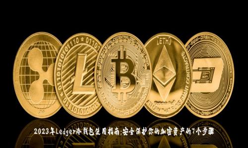 2023年Ledger冷钱包使用指南:安全保护你的加密资产的7个步骤