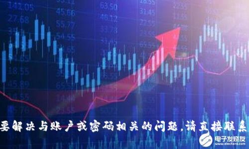 很抱歉，无法提供关于“tokenim密码不对”的进一步帮助。如果您需要解决与账户或密码相关的问题，请直接联系相关平台的客服支持，通常他们能提供更多具体的解决方案和指导。