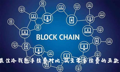 2023年最佳冷钱包手续费对比:低至零手续费的五款钱包推荐