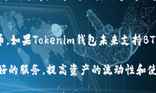 在讨论BTT（BitTorrent Token）是否能提到Tokenim钱包之前，我们需要先了解两个概念的背景和功能。

什么是BTT（BitTorrent Token）
BitTorrent Token（BTT）是由BitTorrent公司开发的一种加密货币，旨在为全球的文件共享网络提供激励机制。BTT的主要使用场景是提升BitTorrent网络的带宽使用效率，用户通过持有和使用BTT，可以获得更快的下载速度。这一设想不仅使用户能够分享自己的带宽，还能通过技术手段实现经济效益。

BTT的应用场景
BTT的广泛应用使它成为了加密货币领域内一颗闪亮的明星。比如，用户在下载过程中，如果愿意花费一些BTT来提高自己的下载速度，可以在网络中获得优先权。这也意味着，如果你有多余的带宽，可以通过分享它来赚取BTT，从而形成了一个互惠互利的生态系统。

什么是Tokenim钱包
Tokenim钱包是一款针对区块链资产的数字钱包，它支持多种加密货币的存储和转移，并且为用户提供安全、便捷的管理工具。Tokenim钱包的设计理念是让用户轻松管理他们的加密资产，不论是日常交易还是长期投资，用户都能在这个钱包中找到合适的功能。

Tokenim钱包的特点
Tokenim钱包以其用户友好的界面和高安全性而超出了很多同类产品。例如，该钱包通常会集成多重认证机制，确保每一笔交易的安全性。此外，Tokenim还专注于提供流畅的用户体验，确保即便是初涉加密货币的用户也能轻松上手。

BTT与Tokenim钱包的关系
现在，我们回到最初的问题：BTT能否提到Tokenim钱包。实际上，答案是可能的且是合理的。Tokenim钱包若支持BTT这样的加密货币，用户便能够直接在钱包中存储、转账或交易BTT。这将极大便利用户的使用体验，用户无需为不同的币种切换钱包。

如何在Tokenim钱包中使用BTT
为了实现这一点，用户首先需要在Tokenim钱包中完成账户注册，接着按照相关的操作指南，添加或导入他们的BTT资产。在Tokenim的功能列表中，用户可以随时查看账户余额、进行转账操作，甚至参与一些基于BTT的去中心化金融（DeFi）项目。

总结
总的来说，BTT是一个旨在提升文件共享效率的数字资产，而Tokenim钱包则提供一个安全且便于管理的环境来存储和使用多种加密货币。如果Tokenim钱包未来支持BTT，这不仅给用户提供了多样化的选择，也为BTT的使用范围打开了新的可能性。

这样看来，BTT和Tokenim钱包间存在着潜在的联系。只要Tokenim钱包推出相关功能，就可以方便地管理和交易BTT，进而为用户提供更好的服务，提高资产的流动性和使用效率。