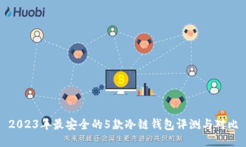 2023年最安全的5款冷链钱包评测与对比