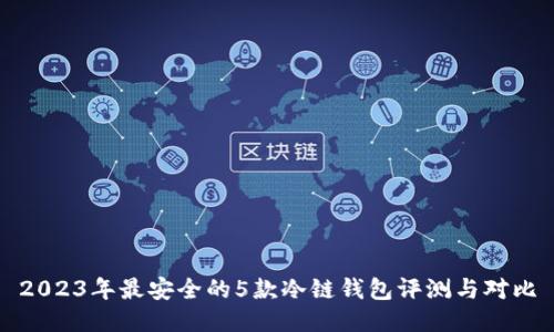 2023年最安全的5款冷链钱包评测与对比