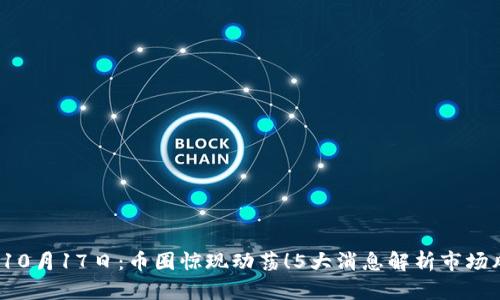2023年10月17日:币圈惊现动荡!5大消息解析市场风云变幻
