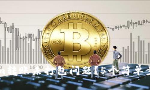 如何解决TokenIm转账未打包问题?5个简单步骤教你轻松搞定