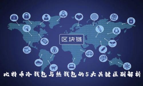 比特币冷钱包与热钱包的5大关键区别解析