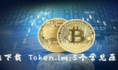 sms
为什么无法下载 Token.im:5个常见原因及解决方法