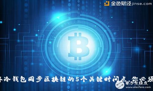 2023年冷钱包同步区块链的5个关键时间点,你必须知道的
