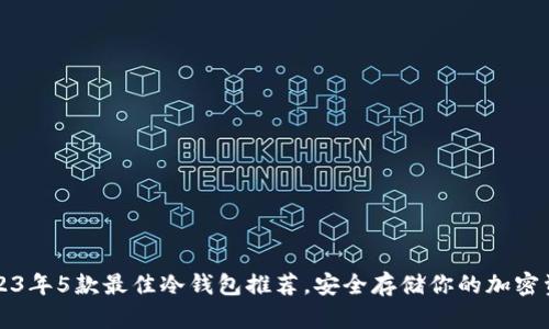 2023年5款最佳冷钱包推荐,安全存储你的加密资产