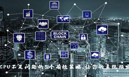 解决CPU不足问题的5个有效策略,让你的系统焕发新生