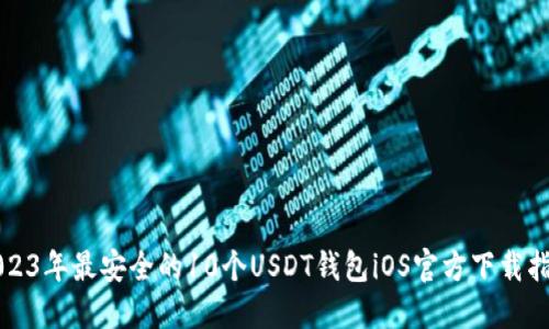 2023年最安全的10个USDT钱包iOS官方下载指南