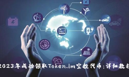 如何在2023年成功领取Token.im空投代币:详细教程与策略