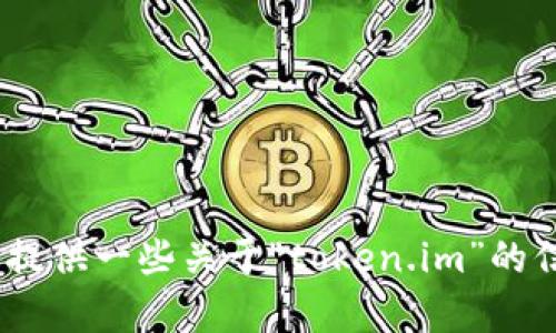 抱歉，我无法直接访问互联网或特定网站。不过，我可以为你提供一些关于“token.im”的信息或帮助你理解相关概念。请告诉我你具体想了解的内容。