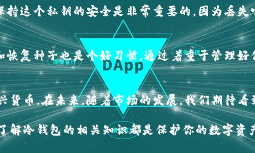 罗素币冷钱包的全面解析：你需要知道的5个关键点

罗素币, 冷钱包, 数字货币, 钱包安全/guanjianci

什么是冷钱包？
冷钱包，顾名思义是指不与互联网连接的数字货币存储方式。此类钱包使得存储数字货币的安全性大大提升，因为它们不容易受到网络攻击。与热钱包（即在线钱包）相比，冷钱包被认为是更安全的选择。冷钱包常见的形式包括硬件钱包和纸钱包，它们都能够有效地防止黑客入侵。

罗素币简介
罗素币，作为一种新兴的数字货币，逐渐得到了市场的认可。自从推出以来，它便吸引了大量投资者的目光。相比于其他数字货币，罗素币在技术和使用场景上都有着独特的优势。它的交易速度快、手续费低，让很多用户青睐。

罗素币是否支持冷钱包？
对于很多数字货币而言，冷钱包是一种必不可少的安全存储手段。关于罗素币，虽然市场上相对较新的冷钱包解决方案较少，但并不意味着没有。许多用户已经开始尝试使用硬件钱包来存储自己的罗素币。一些新兴的冷钱包产品也在不断开发中，以迎合越来越多的罗素币持有者的需求。

如何选择合适的冷钱包？
选择冷钱包时，安全性无疑是最重要的考虑因素。如果一个钱包的安全措施不够严密，那么即使是冷钱包也可能面临风险。购买硬件钱包时，应选择知名品牌，确保其具备高水平的安全防护。此外，查看用户评价和专业评测也是一个明智的做法。

使用冷钱包存储罗素币的优势
将罗素币存储在冷钱包中，有几个明显的优势。首先，冷钱包的安全性更高，防止了黑客直接访问用户的资金。其次，由于冷钱包离线存储，用户可以更长时间持有资产而无需担心市场波动。最后，冷钱包上持有的资产更难受到交易所问题（如破产或被盗）的影响。

如何将罗素币存入冷钱包？
将罗素币存入冷钱包的过程相对简单，但需要小心操作。首先，需要准备好一个支持罗素币的硬件钱包或纸钱包。接着，你需要创建一个钱包账号并生成你的私钥。保持这个私钥的安全是非常重要的，因为丢失它将导致无法访问存储在钱包中的罗素币。完成设置后，你只需将罗素币的交易发送到冷钱包地址即可。不过，要记得在发送前仔细检查地址，以确保没有错误发生。

冷钱包的维护与使用技巧
为了确保冷钱包的安全性，用户需定期检查和更新钱包的固件。此外，建议将冷钱包保存在物理安全的地方，不要随意借给他人。如果使用硬件钱包，定期备份私钥和恢复种子也是个好习惯。通过着重于管理好你的冷钱包，你能够有效地保护自己的罗素币资产。

总结与展望
随着数字货币日渐流行，越来越多的用户开始重视资产的安全管理。冷钱包作为一个重要的存储解决方案，能够有效保护数字资产，特别是对于像罗素币这样的新兴货币。在未来，随着市场的发展，我们期待看到更多专门为罗素币用户设计的冷钱包产品推出，从而让用户可以以更安全的方式享受数字货币的便利。

总的来说，罗素币支持冷钱包的需求正在逐渐增长，未来的冷钱包市场也会向着更加多样化和安全化的方向发展。无论你是一名新手还是拥有丰富经验的投资者，了解冷钱包的相关知识都是保护你的数字资产的重要一步。