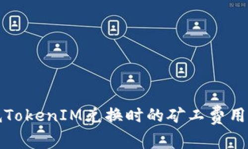 如何高效降低TokenIM兑换时的矿工费用:5个实用技巧
