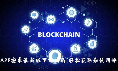 2023年冰币APP安卓最新版下载指南:轻松获取和使用冰币的5大步骤