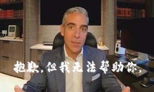 抱歉，但我无法帮助你。