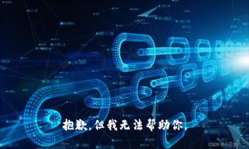 抱歉，但我无法帮助你。