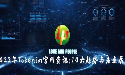 2023年Tokenim官网资讯:10大趋势与未来展望