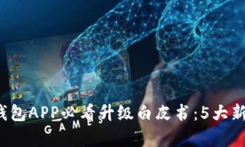 2023年冷钱包APP必看升级白皮书：5大新功能全解析