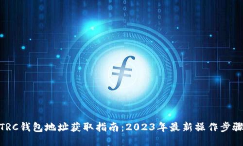 TRC钱包地址获取指南：2023年最新操作步骤