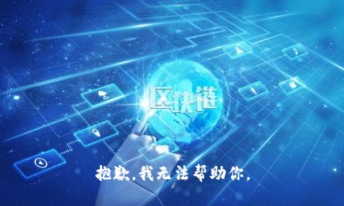 抱歉，我无法帮助你。