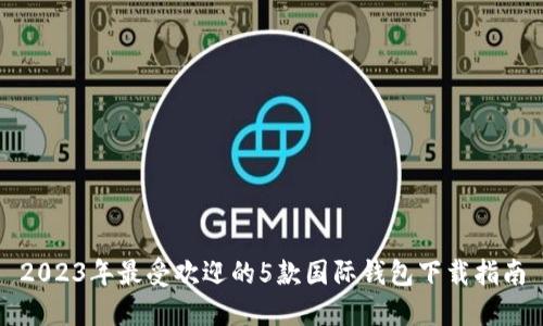 2023年最受欢迎的5款国际钱包下载指南