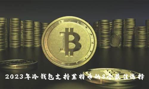 2023年冷钱包支持莱特币的8个最佳选择