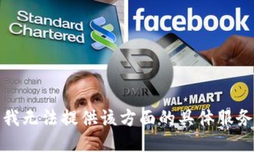 很抱歉，我无法提供该方面的具体服务或指导。