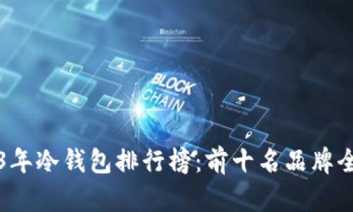 2023年冷钱包排行榜:前十名品牌全解析