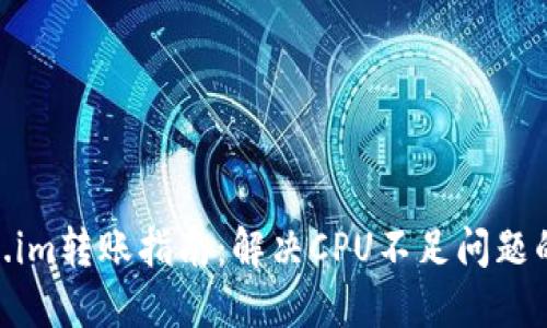 2023年Token.im转账指南:解决CPU不足问题的5个实用技巧