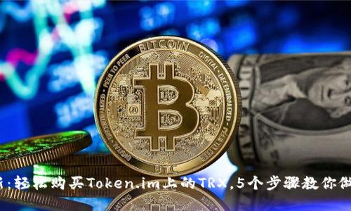 2023年最新:轻松购买Token.im上的TRX,5个步骤教你做出明智选择