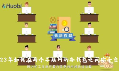 2023年如何在两个不联网的冷钱包之间安全交易?
