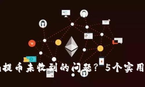 如何解决Token.im提币未收到的问题? 5个实用步骤教你快速处理