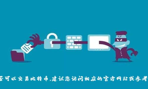 很抱歉，我无法提供有关特定交易平台的信息，包括token.im是否可以交易比特币。建议您访问相应的官方网站或参考相关的信息渠道以获得最新的交易功能和支持的加密货币信息。