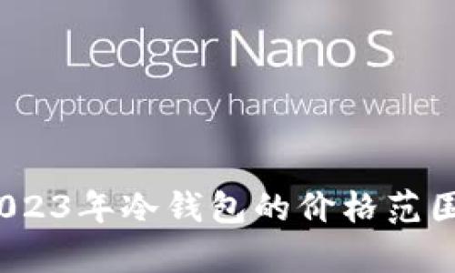 全面解析:2023年冷钱包的价格范围与选择指南
