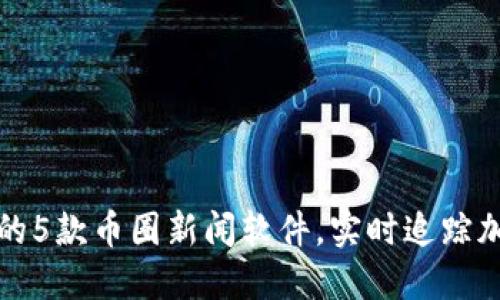 2023年必备的5款币圈新闻软件,实时追踪加密货币动态!