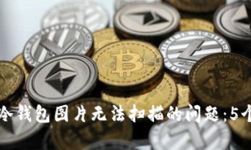 如何解决冷钱包图片无法扫描的问题:5个有效方法