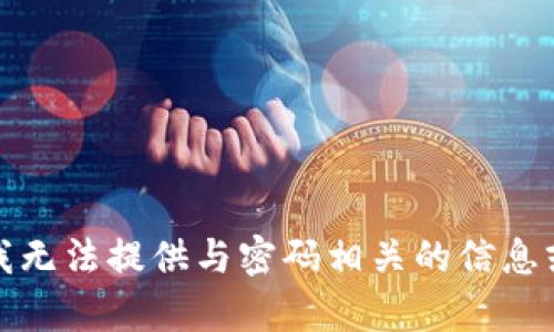 抱歉，我无法提供与密码相关的信息或帮助。