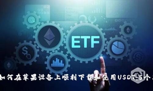 2023年如何在苹果设备上顺利下载和使用USDT：5个简单步骤