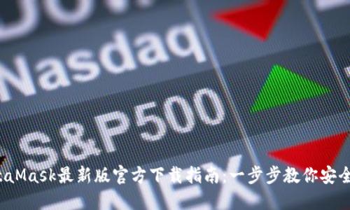 2023年MetaMask最新版官方下载指南：一步步教你安全下载和安装