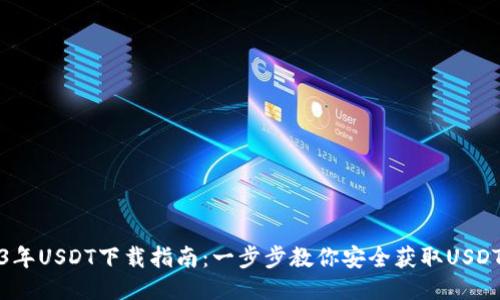 2023年USDT下载指南:一步步教你安全获取USDT钱包