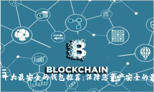 2023年十大最安全的钱包推荐:保障您资产安全的最佳选择