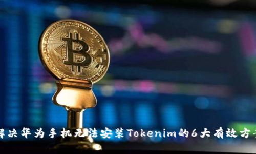 解决华为手机无法安装Tokenim的6大有效方案