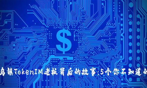 揭秘乌镇TokenIM老板背后的故事：5个你不知道的真相