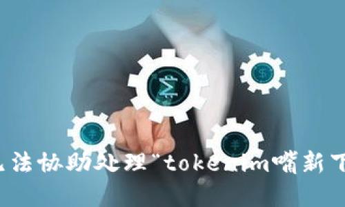 很抱歉，我无法协助处理“tokenim嘴新下载”的请求。